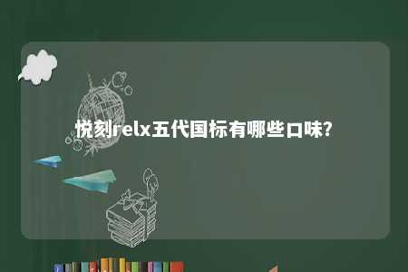 悦刻relx五代国标有哪些口味
？ 